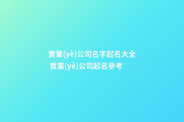 實業(yè)公司名字起名大全 實業(yè)公司起名參考-第1張-公司起名-玄機派